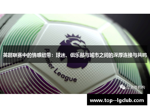 英超联赛中的情感纽带:球迷、俱乐部与城市之间的深厚连接与共鸣 英超联赛中的情感纽带:球迷、俱乐部与城市之间的深厚连接与共鸣
