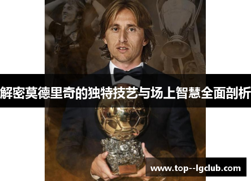 解密莫德里奇的独特技艺与场上智慧全面剖析