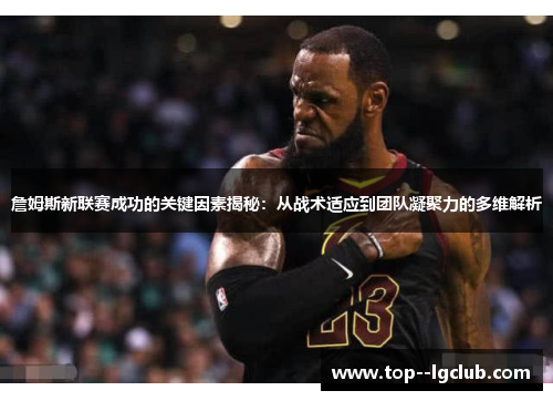 詹姆斯新联赛成功的关键因素揭秘:从战术适应到团队凝聚力的多维解析 詹姆斯新联赛成功的关键因素揭秘:从战术适应到团队凝聚力的多维解析