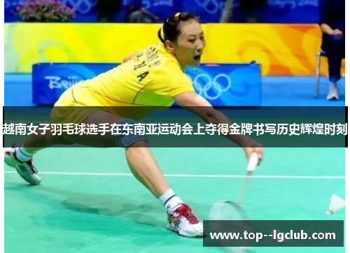 越南女子羽毛球选手在东南亚运动会上夺得金牌书写历史辉煌时刻