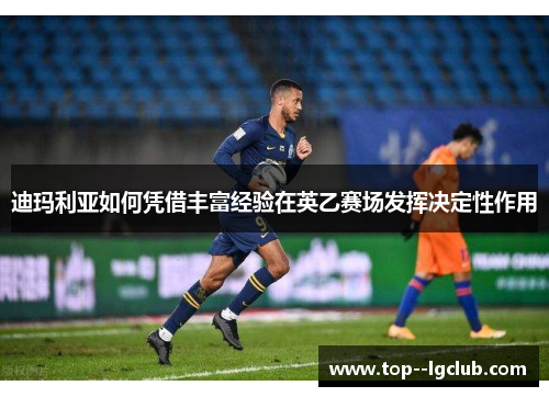 迪玛利亚如何凭借丰富经验在英乙赛场发挥决定性作用