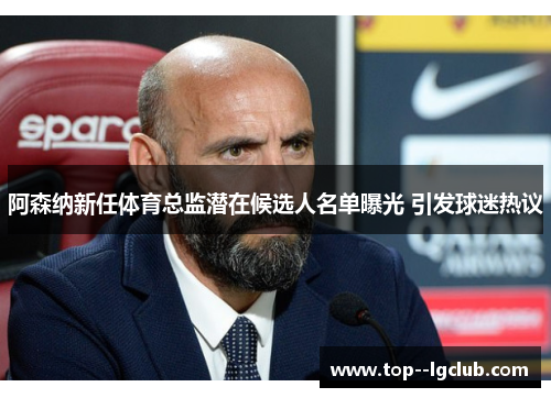 阿森纳新任体育总监潜在候选人名单曝光 引发球迷热议 阿森纳新任体育总监潜在候选人名单曝光 引发球迷热议