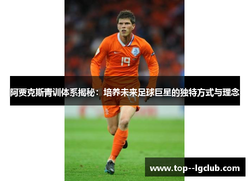 阿贾克斯青训体系揭秘:培养未来足球巨星的独特方式与理念 阿贾克斯青训体系揭秘:培养未来足球巨星的独特方式与理念