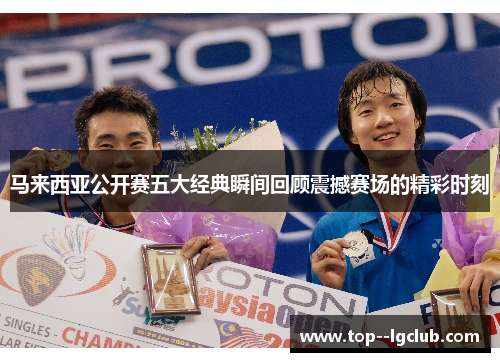 马来西亚公开赛五大经典瞬间回顾震撼赛场的精彩时刻