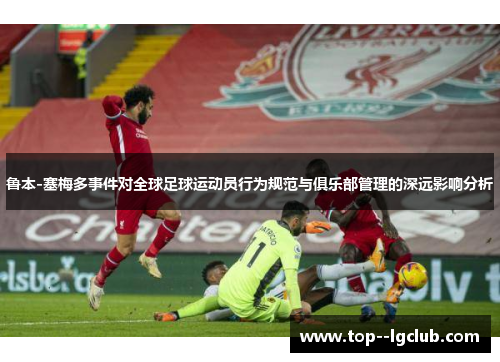 鲁本-塞梅多事件对全球足球运动员行为规范与俱乐部管理的深远影响分析