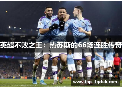 英超不败之王:热苏斯的66场连胜传奇 英超不败之王:热苏斯的66场连胜传奇