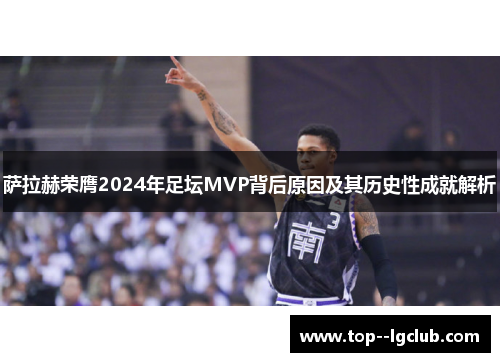 萨拉赫荣膺2024年足坛MVP背后原因及其历史性成就解析