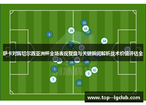 萨卡对阵切尔西亚洲杯全场表现复盘与关键瞬间解析战术价值评估全