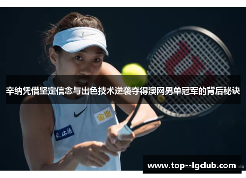 辛纳凭借坚定信念与出色技术逆袭夺得澳网男单冠军的背后秘诀