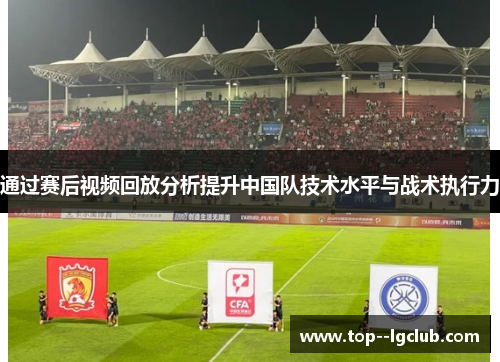 通过赛后视频回放分析提升中国队技术水平与战术执行力