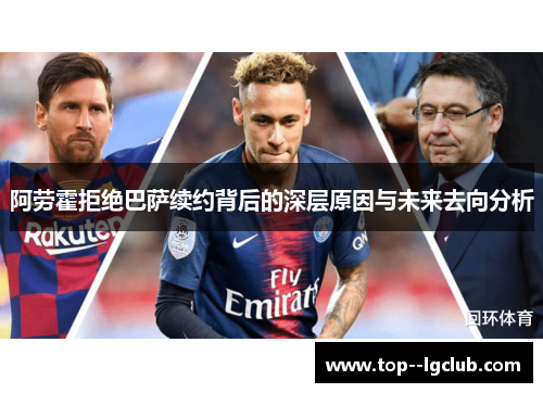 阿劳霍拒绝巴萨续约背后的深层原因与未来去向分析 阿劳霍拒绝巴萨续约背后的深层原因与未来去向分析