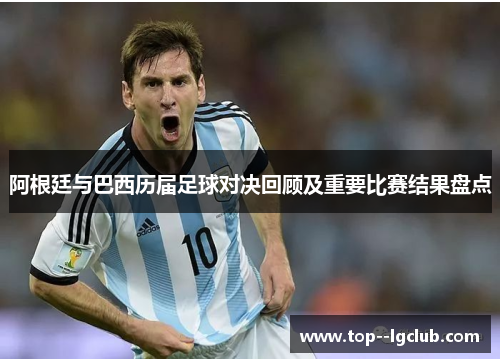 阿根廷与巴西历届足球对决回顾及重要比赛结果盘点