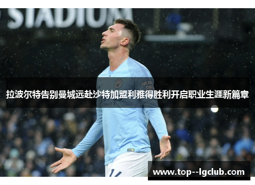拉波尔特告别曼城远赴沙特加盟利雅得胜利开启职业生涯新篇章 拉波尔特告别曼城远赴沙特加盟利雅得胜利开启职业生涯新篇章