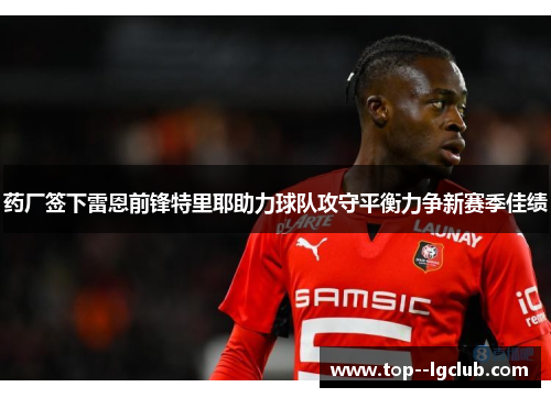 药厂签下雷恩前锋特里耶助力球队攻守平衡力争新赛季佳绩