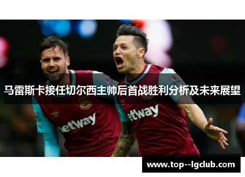 马雷斯卡接任切尔西主帅后首战胜利分析及未来展望