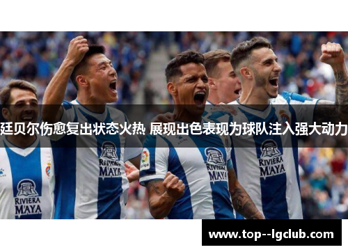 廷贝尔伤愈复出状态火热 展现出色表现为球队注入强大动力