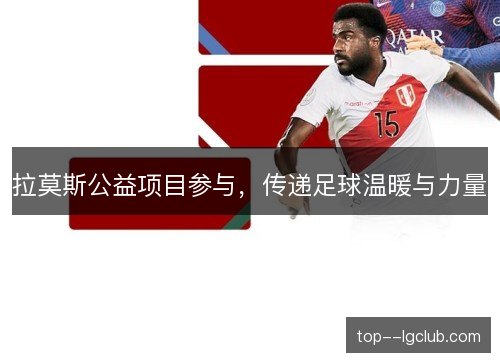 拉莫斯公益项目参与,传递足球温暖与力量 拉莫斯公益项目参与,传递足球温暖与力量